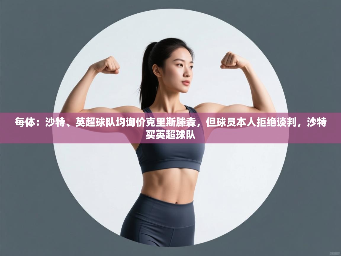 每体：沙特、英超球队均询价克里斯滕森，但球员本人拒绝谈判，沙特买英超球队  第2张