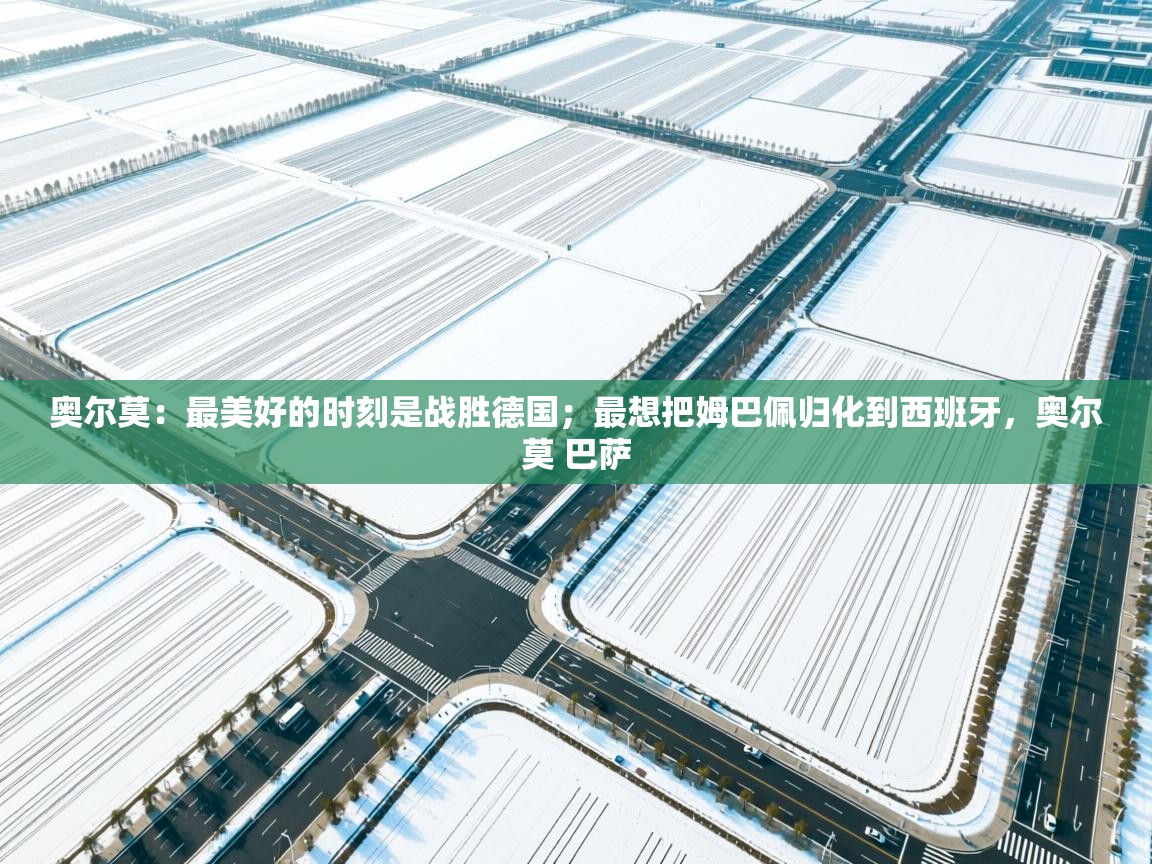 奥尔莫:最美好的时刻是战胜德国;最想把姆巴佩归化到西班牙,奥尔莫 巴萨