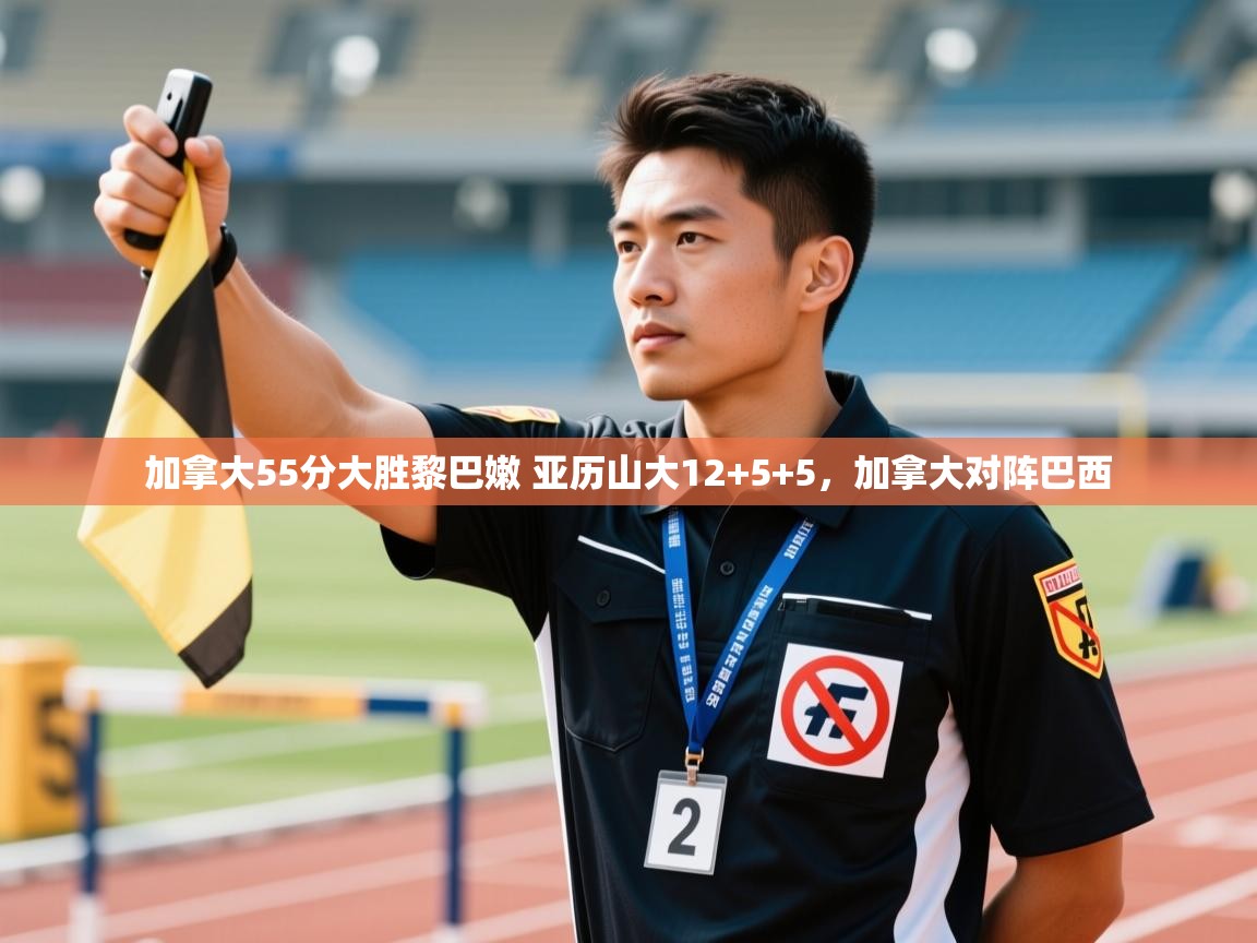 加拿大55分大胜黎巴嫩 亚历山大12+5+5,加拿大对阵巴西