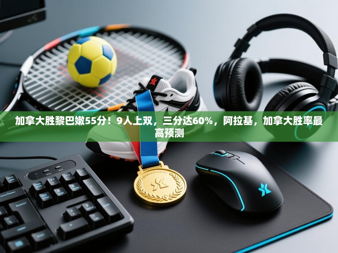 加拿大胜黎巴嫩55分!9人上双,三分达60%,阿拉基,加拿大胜率最高预测