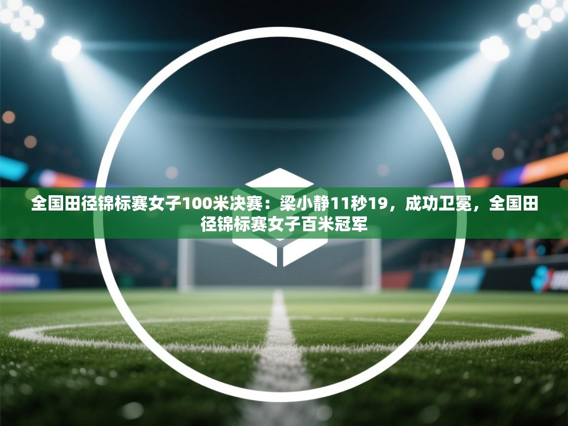 全国田径锦标赛女子100米决赛:梁小静11秒19,成功卫冕,全国田径锦标赛女子百米冠军 第1张