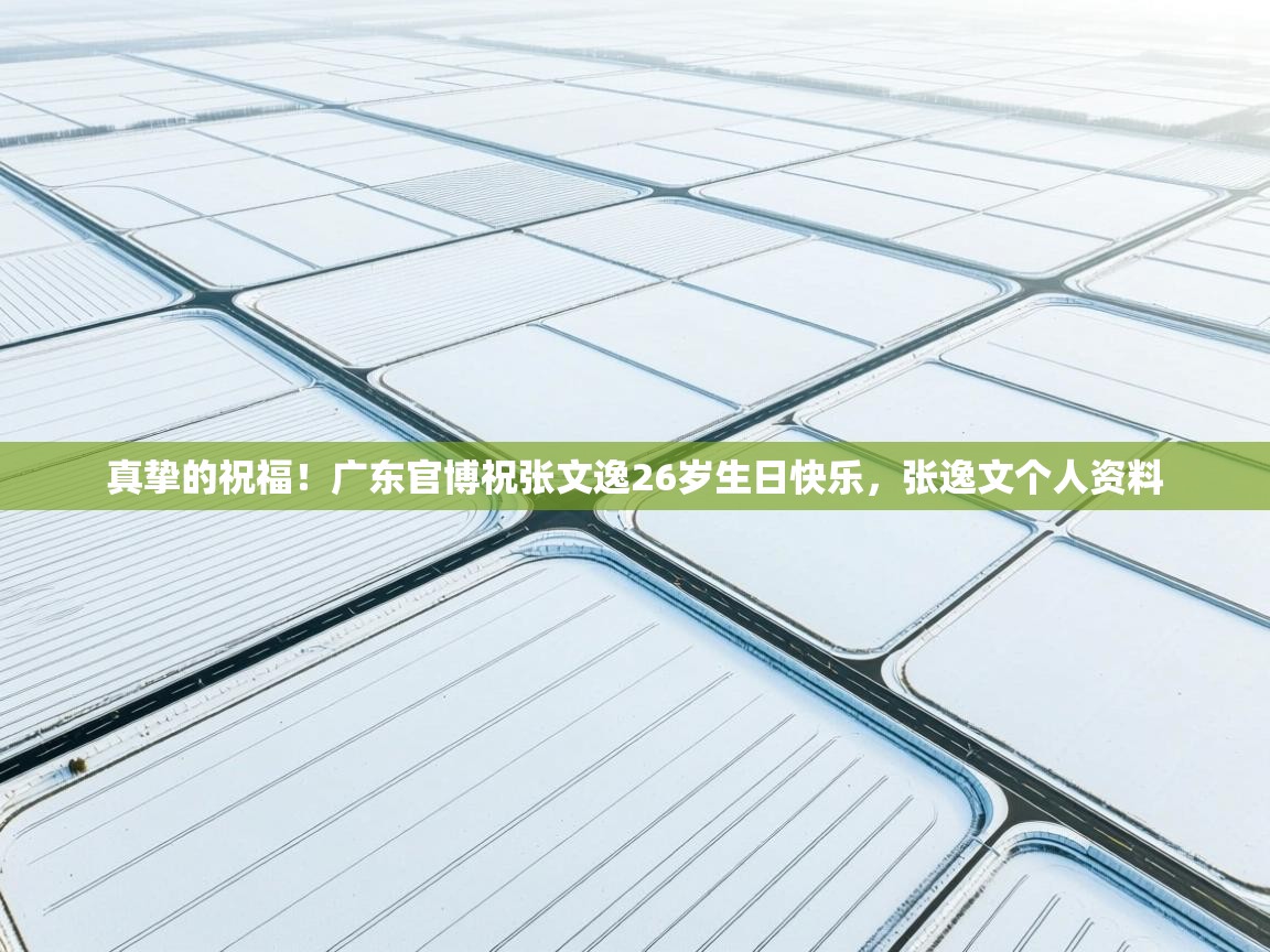 真挚的祝福!广东官博祝张文逸26岁生日快乐,张逸文个人资料 第1张