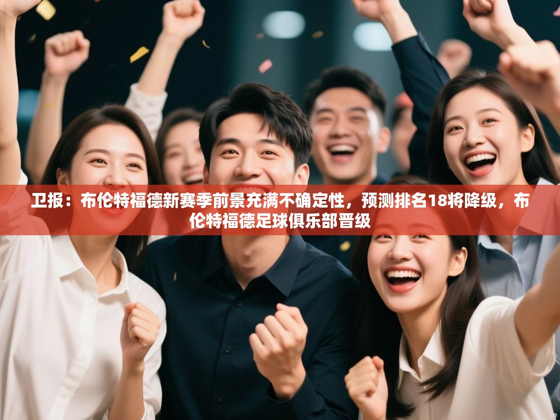 卫报：布伦特福德新赛季前景充满不确定性，预测排名18将降级，布伦特福德足球俱乐部晋级