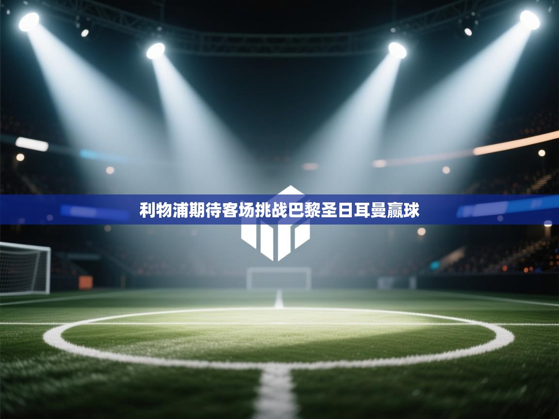 利物浦期待客场挑战巴黎圣日耳曼赢球