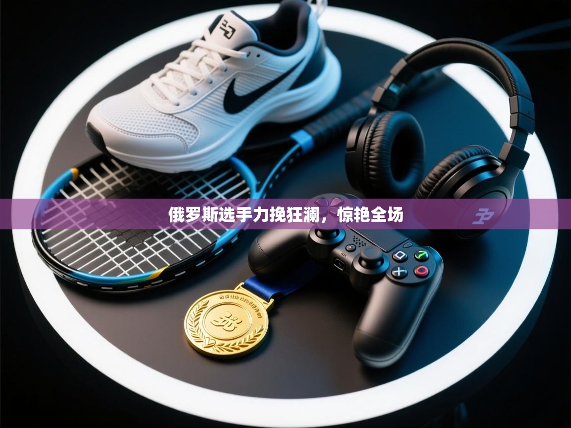 俄罗斯选手力挽狂澜,惊艳全场